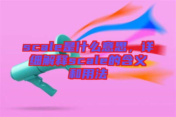 scale是什么意思，詳細(xì)解釋scale的含義和用法