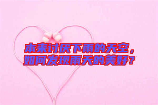 本來(lái)討厭下雨的天空，如何發(fā)現(xiàn)雨天的美好？