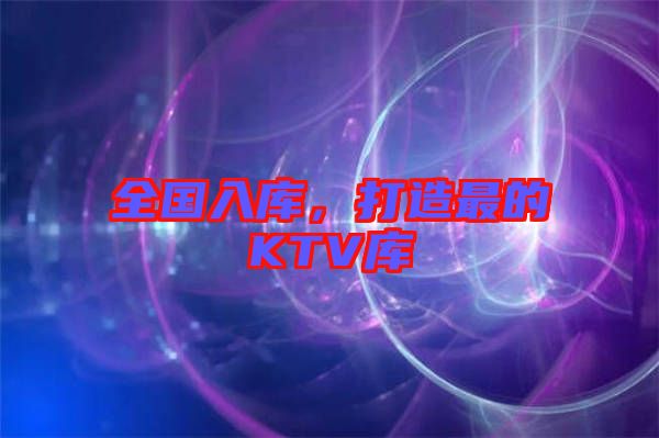 全國入庫，打造最的KTV庫
