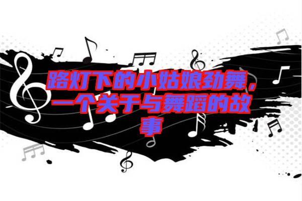 路燈下的小姑娘勁舞，一個關(guān)于與舞蹈的故事