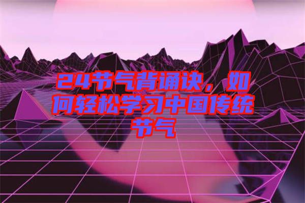 24節(jié)氣背誦訣，如何輕松學(xué)習(xí)中國傳統(tǒng)節(jié)氣