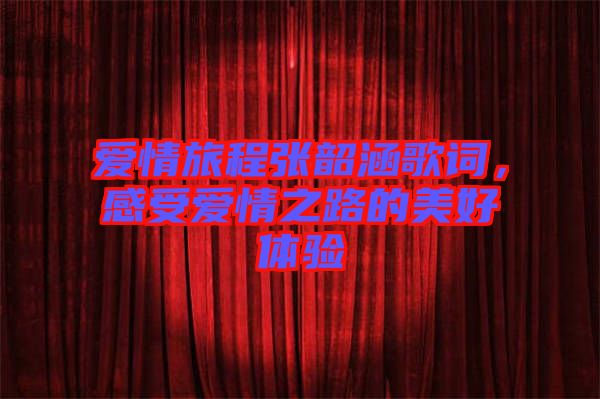 愛情旅程張韶涵歌詞，感受愛情之路的美好體驗(yàn)