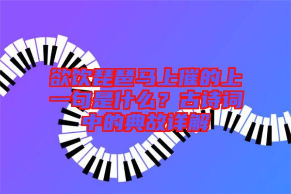 欲飲琵琶馬上催的上一句是什么？古詩詞中的典故詳解