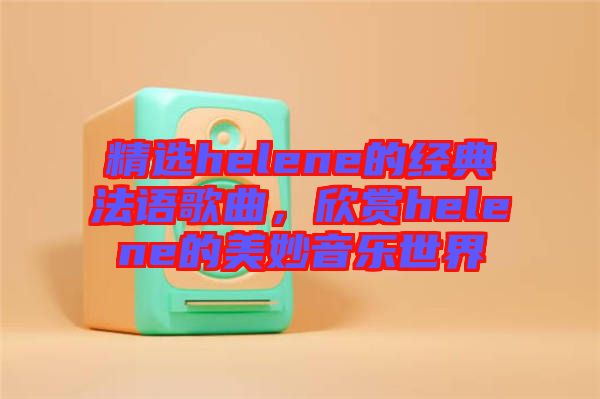 精選helene的經(jīng)典法語歌曲，欣賞helene的美妙音樂世界