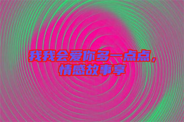 我我會愛你多一點點，情感故事享