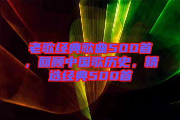 老歌經(jīng)典歌曲500首，回顧中國歌歷史，精選經(jīng)典500首