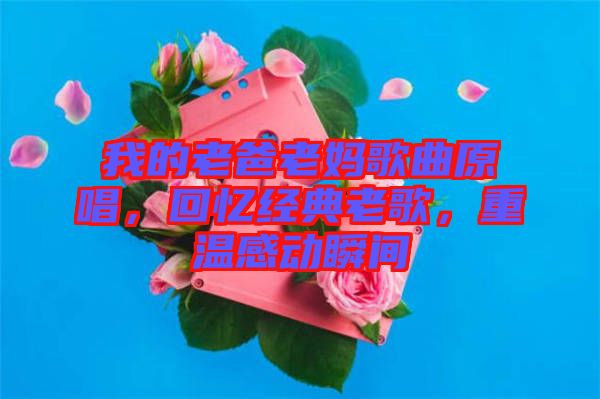 我的老爸老媽歌曲原唱，回憶經(jīng)典老歌，重溫感動(dòng)瞬間