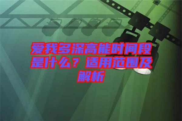 愛我多深高能時間段是什么？適用范圍及解析