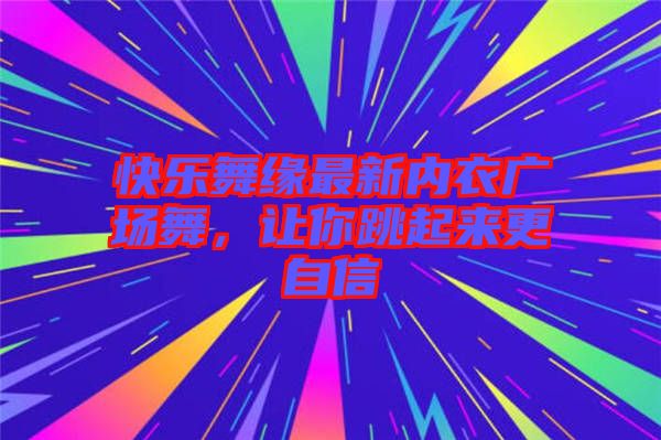 快樂舞緣最新內(nèi)衣廣場舞，讓你跳起來更自信