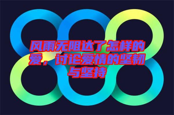 風雨無阻達了怎樣的愛，討論愛情的堅韌與堅持