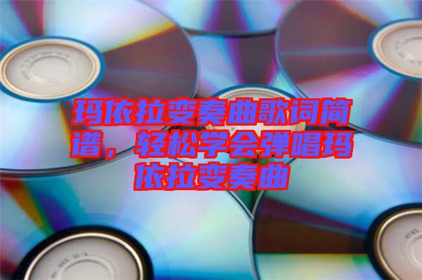 瑪依拉變奏曲歌詞簡譜，輕松學(xué)會彈唱瑪依拉變奏曲