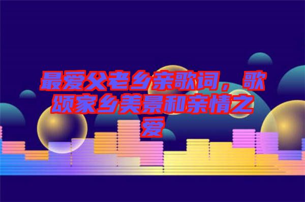 最愛父老鄉(xiāng)親歌詞，歌頌家鄉(xiāng)美景和親情之愛