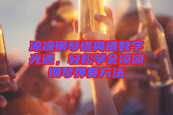 涼涼鋼琴譜簡(jiǎn)譜數(shù)字光遇，輕松學(xué)會(huì)涼涼鋼琴?gòu)椬喾椒? width=