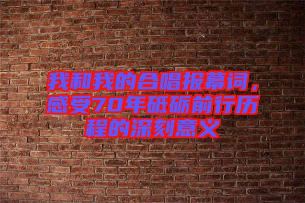 我和我的合唱報(bào)幕詞，感受70年砥礪前行歷程的深刻意義