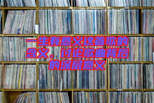 一生有意義這首歌的含義，討論歌曲背后的深層意義