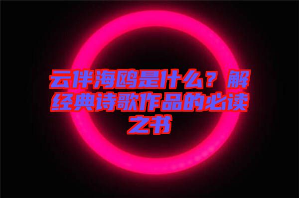 云伴海鷗是什么？解經(jīng)典詩歌作品的必讀之書