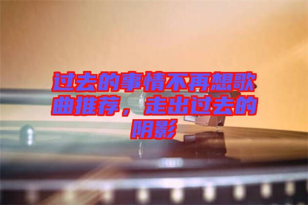 過(guò)去的事情不再想歌曲推薦，走出過(guò)去的陰影