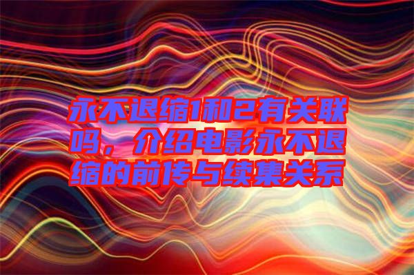 永不退縮1和2有關(guān)聯(lián)嗎，介紹電影永不退縮的前傳與續(xù)集關(guān)系