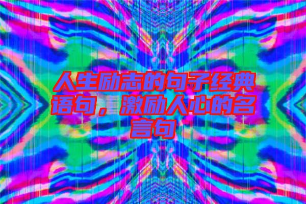 人生勵志的句子經(jīng)典語句，激勵人心的名言句