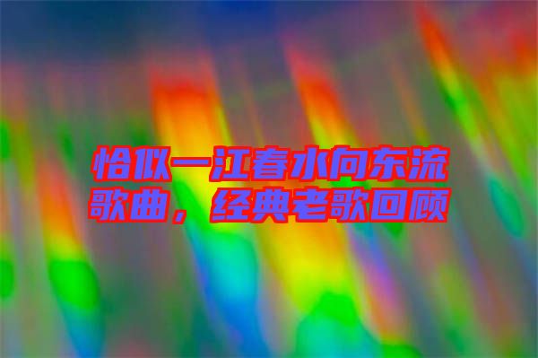 恰似一江春水向東流歌曲，經(jīng)典老歌回顧