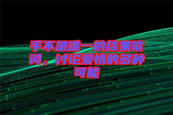 手不是唯一的結(jié)果歌詞，討論愛情的多種可能