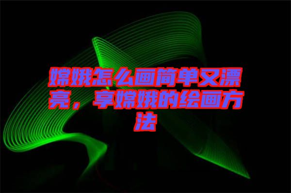嫦娥怎么畫(huà)簡(jiǎn)單又漂亮，享嫦娥的繪畫(huà)方法