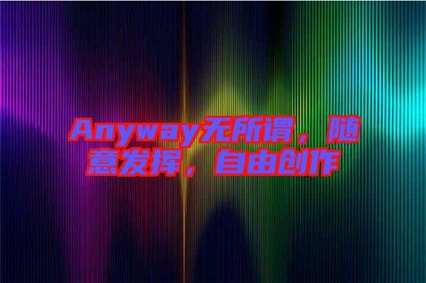 Anyway無所謂，隨意發(fā)揮，自由創(chuàng)作