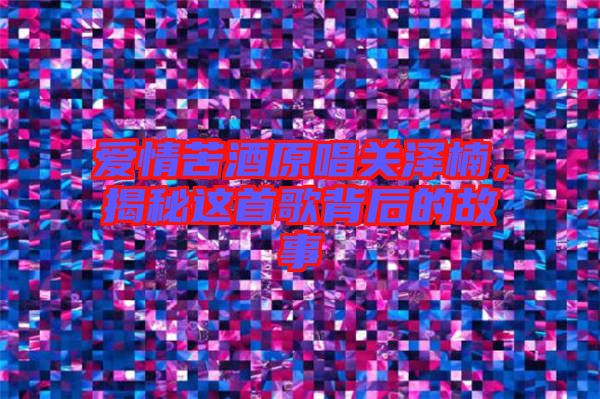 愛情苦酒原唱關(guān)澤楠，揭秘這首歌背后的故事