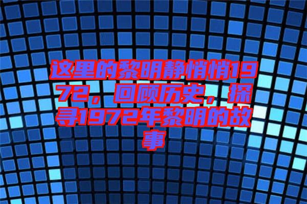 這里的黎明靜悄悄1972，回顧歷史，探尋1972年黎明的故事