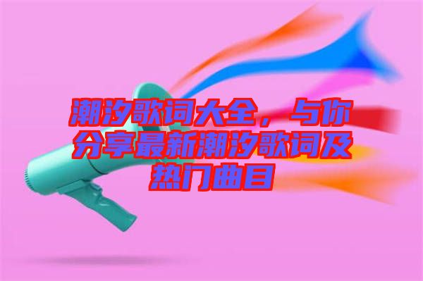 潮汐歌詞大全，與你分享最新潮汐歌詞及熱門曲目