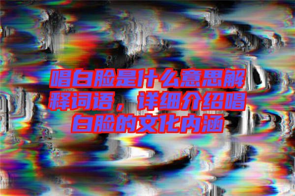 唱白臉是什么意思解釋詞語(yǔ)，詳細(xì)介紹唱白臉的文化內(nèi)涵