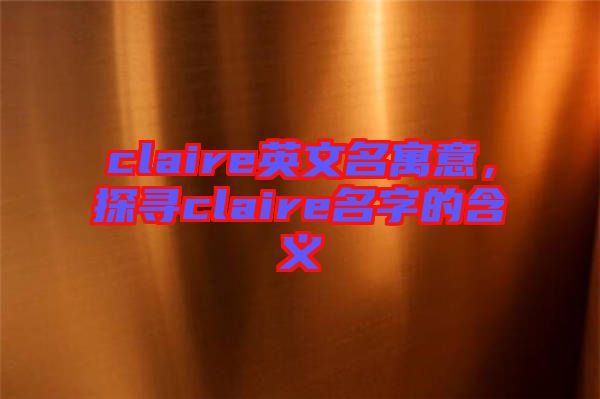 claire英文名寓意，探尋claire名字的含義