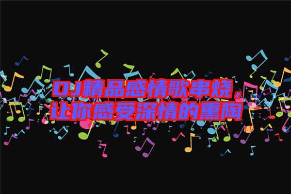 DJ精品感情歌串燒，讓你感受深情的熏陶