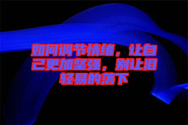如何調(diào)節(jié)情緒，讓自己更加堅強(qiáng)，別讓淚輕易的落下