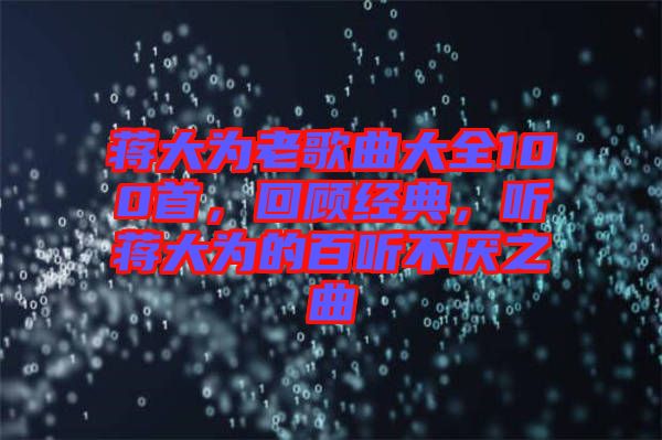 蔣大為老歌曲大全100首，回顧經(jīng)典，聽蔣大為的百聽不厭之曲