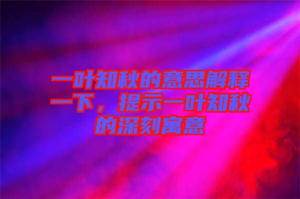 一葉知秋的意思解釋一下，提示一葉知秋的深刻寓意