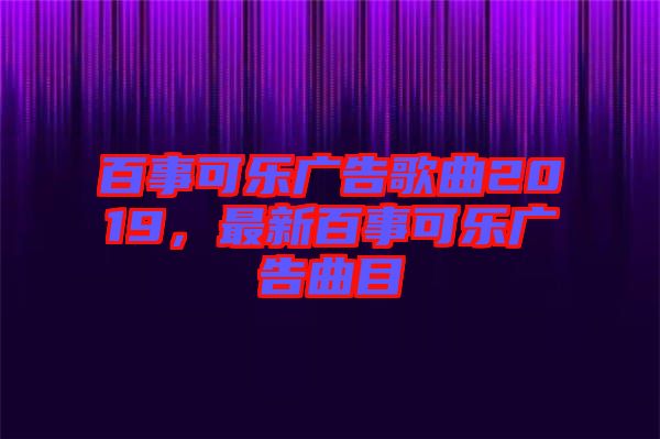 百事可樂廣告歌曲2019，最新百事可樂廣告曲目