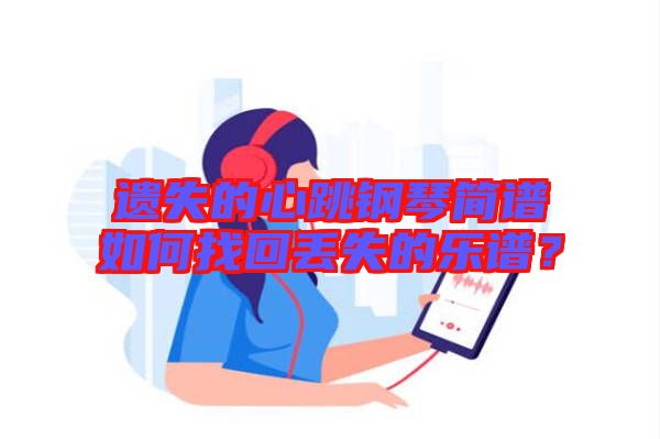 遺失的心跳鋼琴簡(jiǎn)譜如何找回丟失的樂(lè)譜？
