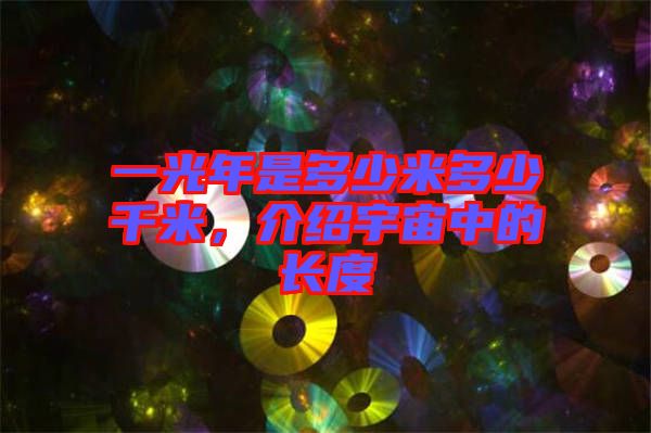 一光年是多少米多少千米，介紹宇宙中的長度