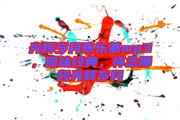 光輝歲月陳樂基mp3，回味經(jīng)典，懷念那段光輝歲月