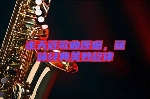 走天涯歌曲原唱，回味經典美妙旋律