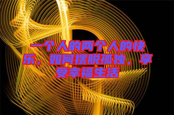 一個人的兩個人的快樂，如何擺脫孤獨(dú)，享受幸福生活
