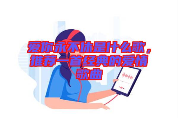 愛你永不休是什么歌，推薦一首經(jīng)典的愛情歌曲
