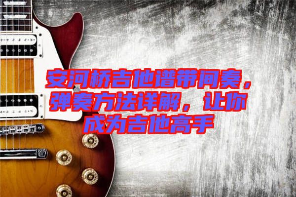 安河橋吉他譜帶間奏，彈奏方法詳解，讓你成為吉他高手