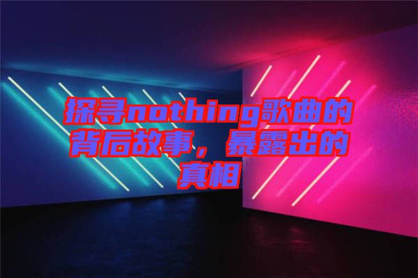 探尋nothing歌曲的背后故事，暴露出的真相