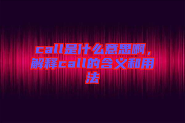 call是什么意思啊，解釋call的含義和用法