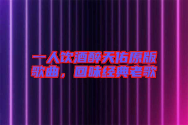 一人飲酒醉天佑原版歌曲，回味經(jīng)典老歌