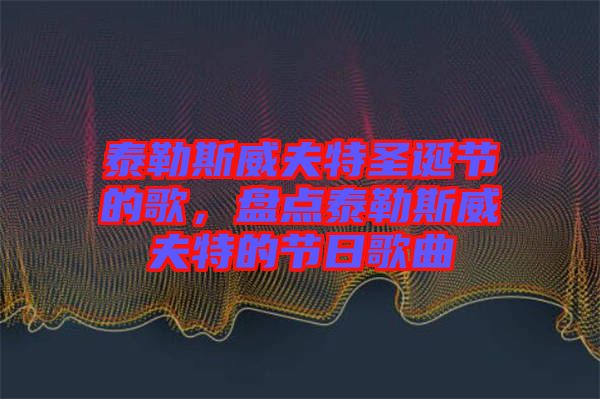 泰勒斯威夫特圣誕節(jié)的歌，盤點泰勒斯威夫特的節(jié)日歌曲