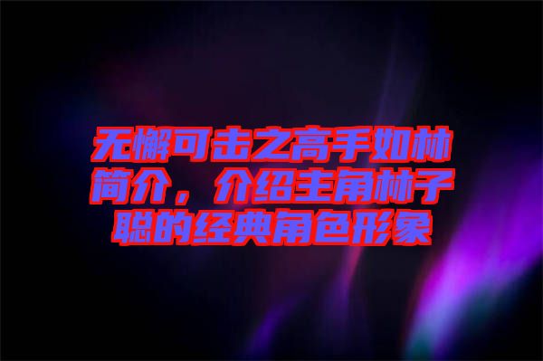 無懈可擊之高手如林簡介，介紹主角林子聰?shù)慕?jīng)典角色形象