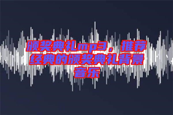 頒獎典禮mp3，推薦經(jīng)典的頒獎典禮背景音樂